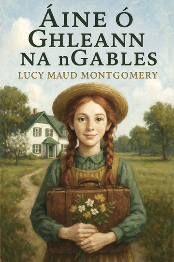 Book cover of 'Áine ó Ghleann na nGables' by Lucy Maud Montgomery with a girl holding flowers and a suitcase.