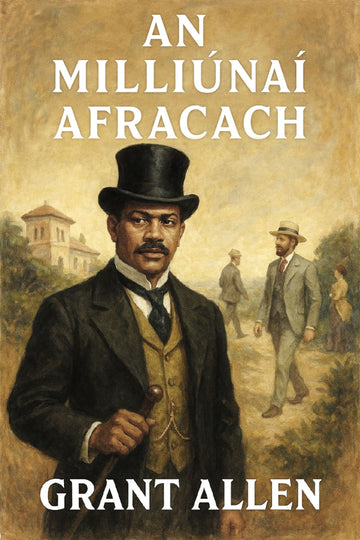 Book cover of 'An Milliúnaí Afracach' by Grant Allen with a historical scene and man in top hat.