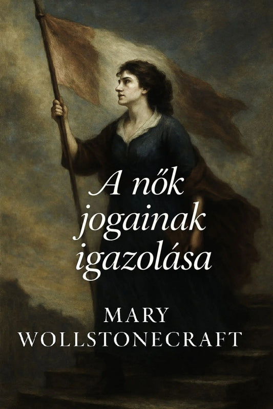 Book cover for 'A nők jogainak igazolása' by Mary Wollstonecraft, featuring a classical painting of a woman in a dark dress holding a flag against a cloudy sky.