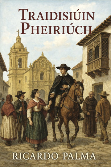 Book cover of 'Traidisiúin Pheiriúch' by Ricardo Palma with a historical scene illustration.